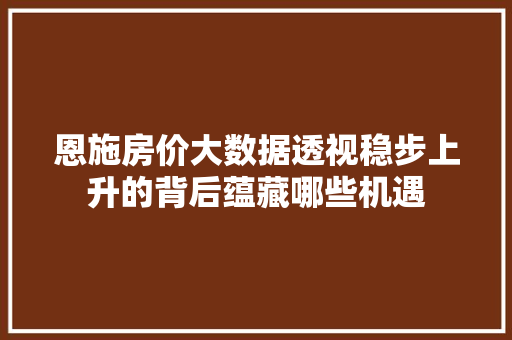 恩施房价大数据透视稳步上升的背后蕴藏哪些机遇