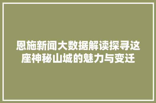 恩施新闻大数据解读探寻这座神秘山城的魅力与变迁