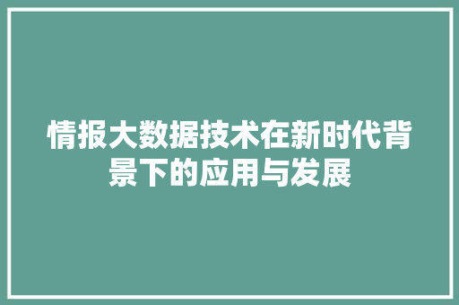 情报大数据技术在新时代背景下的应用与发展