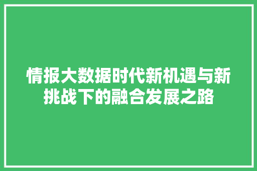 情报大数据时代新机遇与新挑战下的融合发展之路