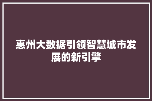 惠州大数据引领智慧城市发展的新引擎  第1张