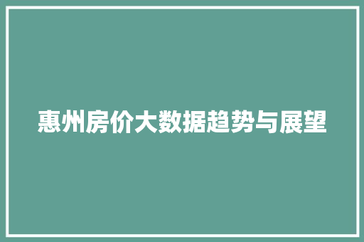 惠州房价大数据趋势与展望  第1张