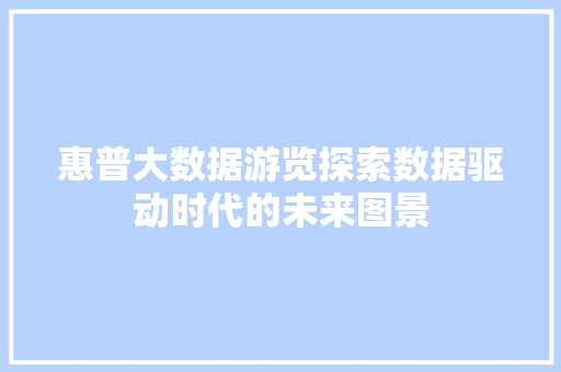 惠普大数据游览探索数据驱动时代的未来图景  第1张