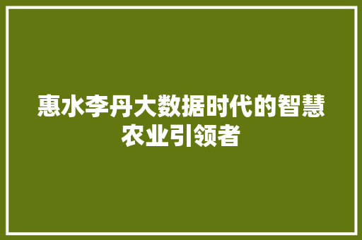 惠水李丹大数据时代的智慧农业引领者