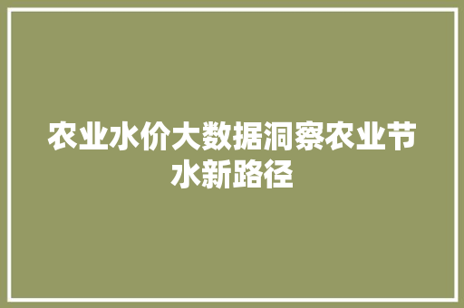 农业水价大数据洞察农业节水新路径