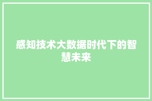 感知技术大数据时代下的智慧未来