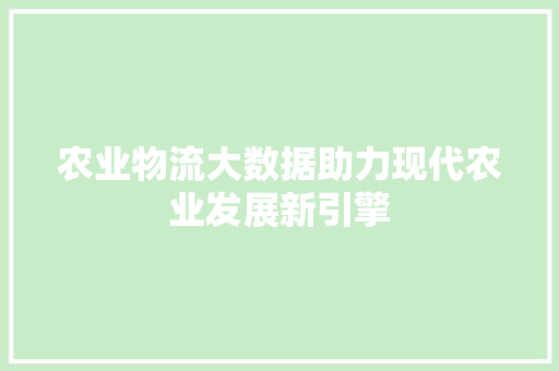 农业物流大数据助力现代农业发展新引擎  第1张