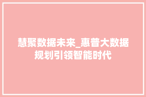 慧聚数据未来_惠普大数据规划引领智能时代  第1张