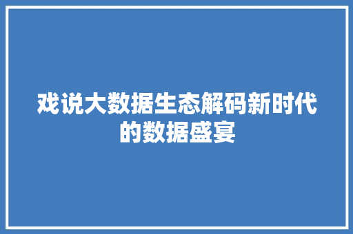 戏说大数据生态解码新时代的数据盛宴  第1张