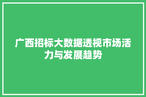 广西招标大数据透视市场活力与发展趋势  第1张
