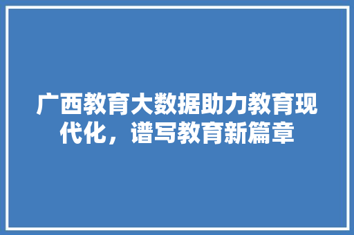 广西教育大数据助力教育现代化，谱写教育新篇章  第1张