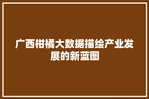 广西柑橘大数据描绘产业发展的新蓝图