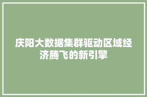 庆阳大数据集群驱动区域经济腾飞的新引擎