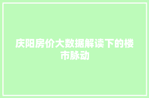 庆阳房价大数据解读下的楼市脉动