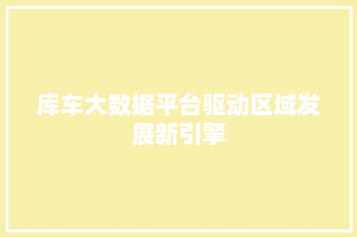 库车大数据平台驱动区域发展新引擎
