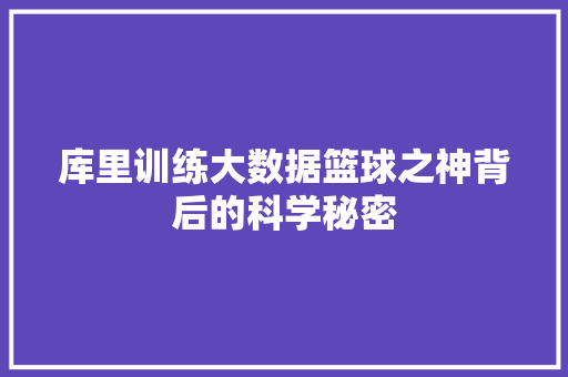库里训练大数据篮球之神背后的科学秘密