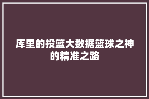 库里的投篮大数据篮球之神的精准之路