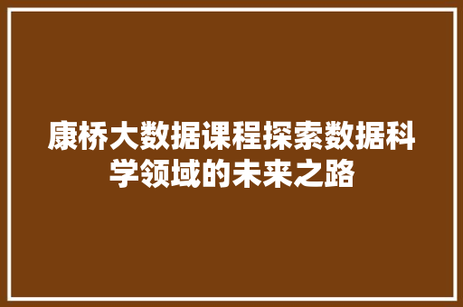 康桥大数据课程探索数据科学领域的未来之路  第1张