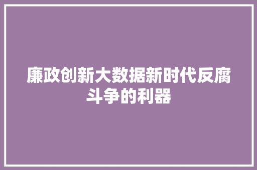 廉政创新大数据新时代反腐斗争的利器  第1张