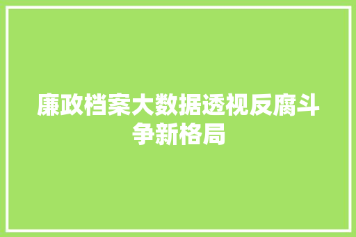 廉政档案大数据透视反腐斗争新格局