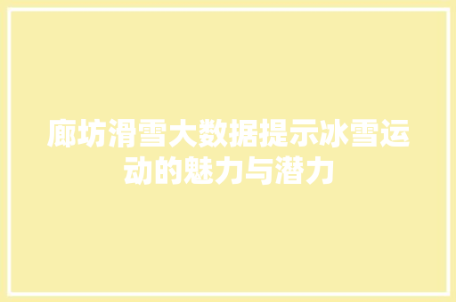 廊坊滑雪大数据提示冰雪运动的魅力与潜力
