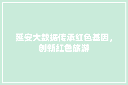 延安大数据传承红色基因，创新红色旅游  第1张