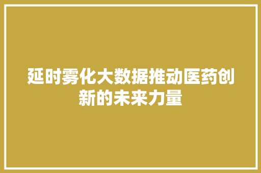 延时雾化大数据推动医药创新的未来力量