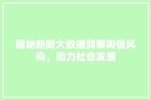 建始新闻大数据洞察舆情风向，助力社会发展