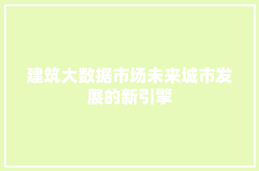 建筑大数据市场未来城市发展的新引擎  第1张