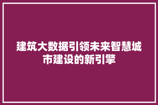 建筑大数据引领未来智慧城市建设的新引擎  第1张