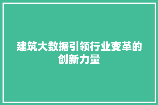 建筑大数据引领行业变革的创新力量  第1张