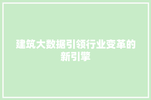 建筑大数据引领行业变革的新引擎  第1张