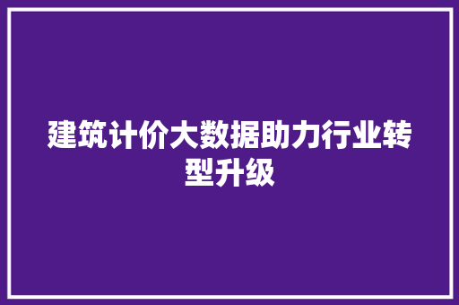 建筑计价大数据助力行业转型升级  第1张