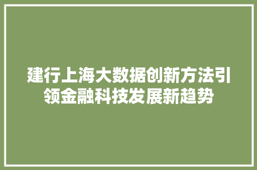 建行上海大数据创新方法引领金融科技发展新趋势