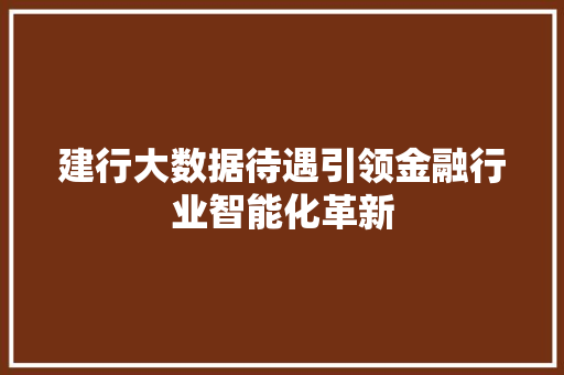 建行大数据待遇引领金融行业智能化革新