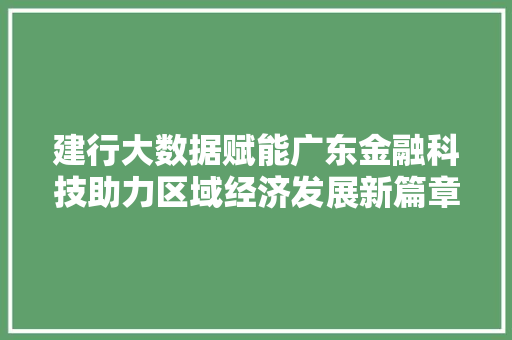 建行大数据赋能广东金融科技助力区域经济发展新篇章