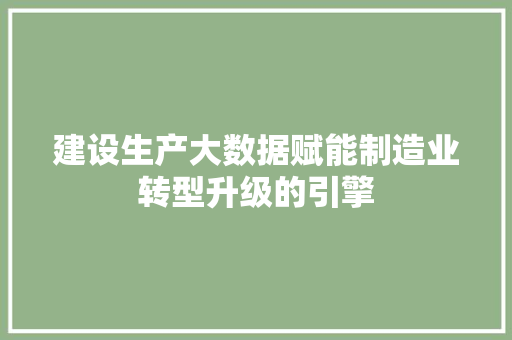 建设生产大数据赋能制造业转型升级的引擎  第1张