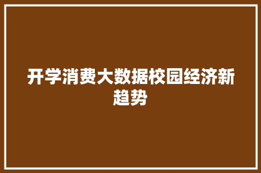 开学消费大数据校园经济新趋势  第1张