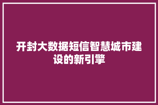 开封大数据短信智慧城市建设的新引擎  第1张