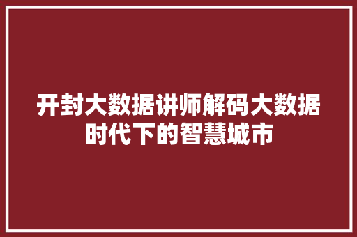 开封大数据讲师解码大数据时代下的智慧城市  第1张
