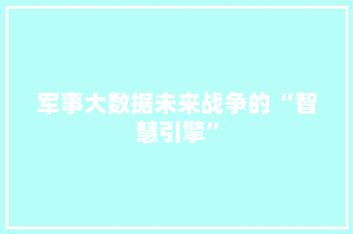 军事大数据未来战争的“智慧引擎”  第1张