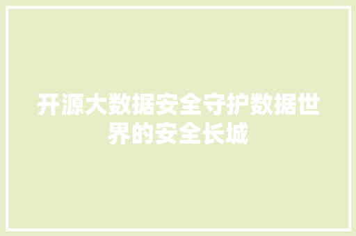 开源大数据安全守护数据世界的安全长城  第1张
