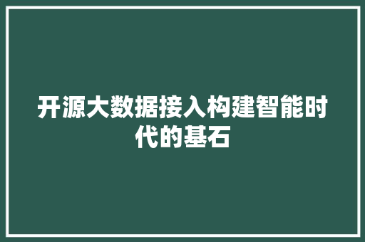 开源大数据接入构建智能时代的基石  第1张