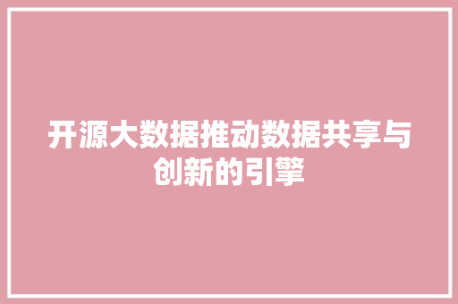 开源大数据推动数据共享与创新的引擎  第1张