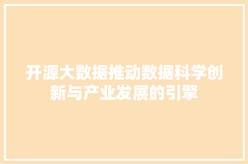 开源大数据推动数据科学创新与产业发展的引擎  第1张