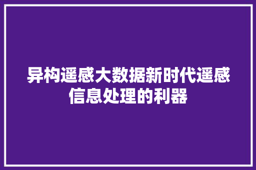 异构遥感大数据新时代遥感信息处理的利器  第1张