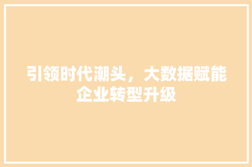 引领时代潮头，大数据赋能企业转型升级  第1张