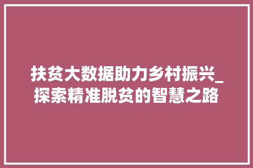 扶贫大数据助力乡村振兴_探索精准脱贫的智慧之路  第1张
