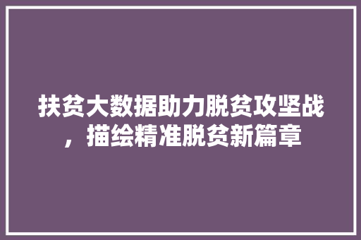 扶贫大数据助力脱贫攻坚战，描绘精准脱贫新篇章  第1张
