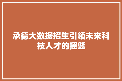 承德大数据招生引领未来科技人才的摇篮  第1张